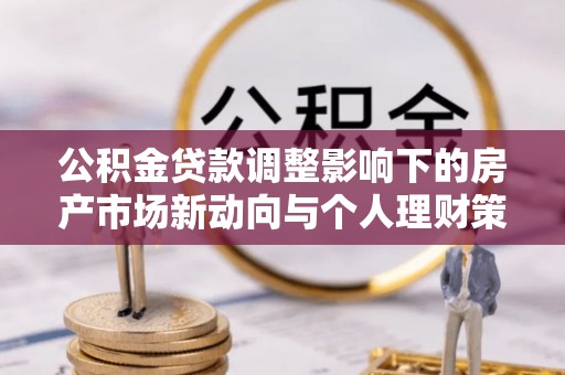 舟山新区公积金贷款调整影响下的房产市场新动向与个人理财策略