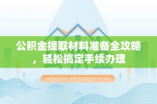 舟山新区公积金提取材料准备全攻略，轻松搞定手续办理