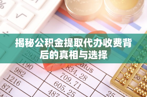 舟山新区揭秘公积金提取代办收费背后的真相与选择
