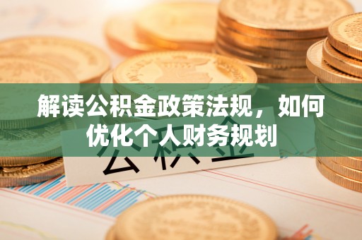舟山新区解读公积金政策法规，如何优化个人财务规划