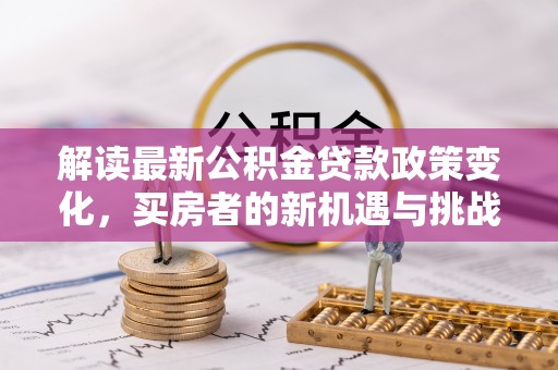舟山新区解读最新公积金贷款政策变化，买房者的新机遇与挑战