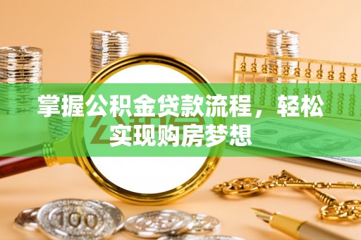 舟山新区掌握公积金贷款流程，轻松实现购房梦想