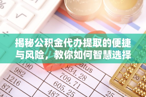 舟山新区揭秘公积金代办提取的便捷与风险，教你如何智慧选择