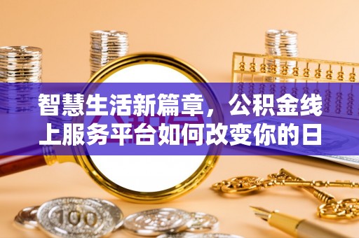 舟山新区智慧生活新篇章，公积金线上服务平台如何改变你的日常