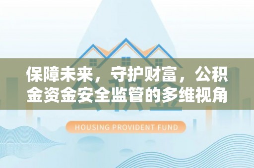 舟山新区保障未来，守护财富，公积金资金安全监管的多维视角
