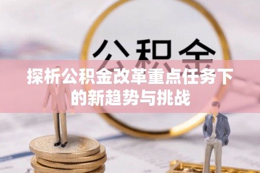 舟山新区探析公积金改革重点任务下的新趋势与挑战