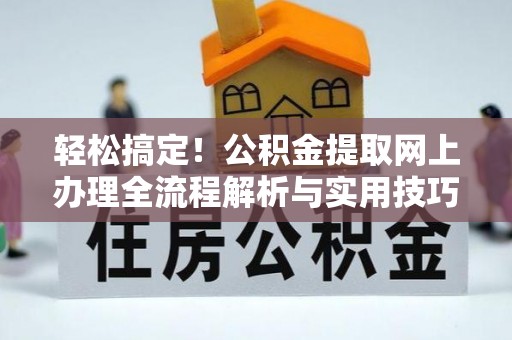 舟山新区轻松搞定！公积金提取网上办理全流程解析与实用技巧