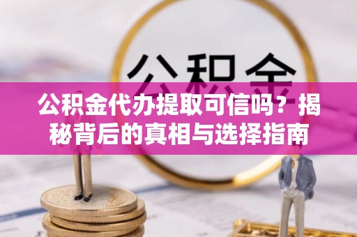 舟山新区公积金代办提取可信吗？揭秘背后的真相与选择指南