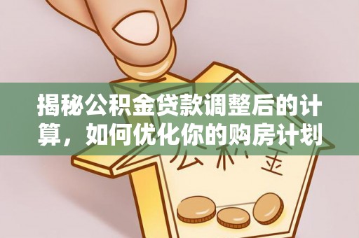 舟山新区揭秘公积金贷款调整后的计算，如何优化你的购房计划
