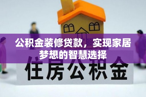 舟山新区公积金装修贷款，实现家居梦想的智慧选择