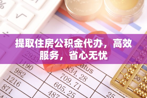舟山新区提取住房公积金代办，高效服务，省心无忧