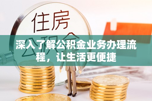舟山新区深入了解公积金业务办理流程，让生活更便捷