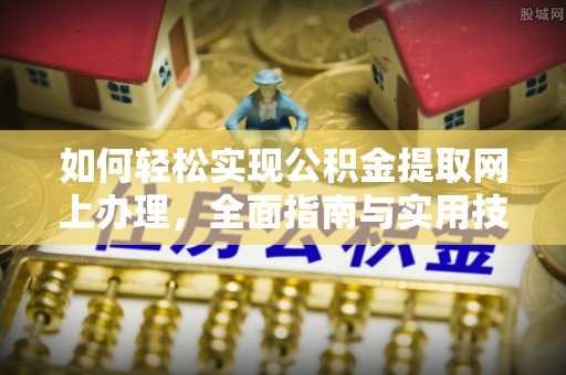 舟山新区如何轻松实现公积金提取网上办理，全面指南与实用技巧