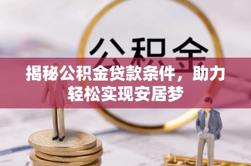 舟山新区揭秘公积金贷款条件，助力轻松实现安居梦