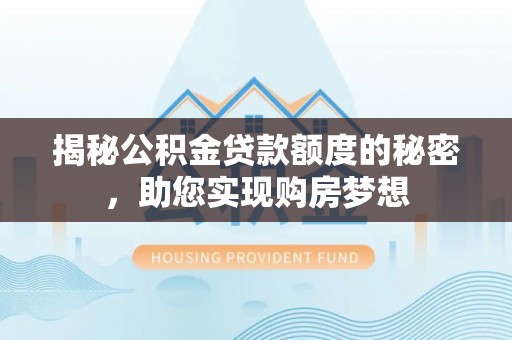 舟山新区揭秘公积金贷款额度的秘密，助您实现购房梦想