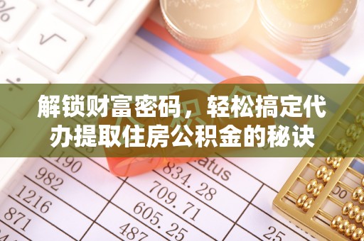 舟山新区解锁财富密码，轻松搞定代办提取住房公积金的秘诀