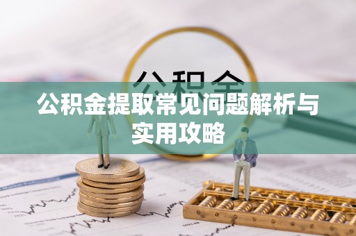 舟山新区公积金提取常见问题解析与实用攻略