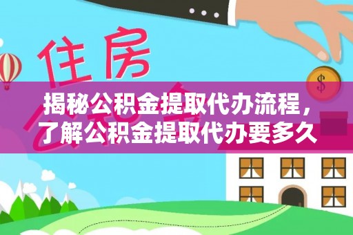 舟山新区揭秘公积金提取代办流程，了解公积金提取代办要多久的关键因素