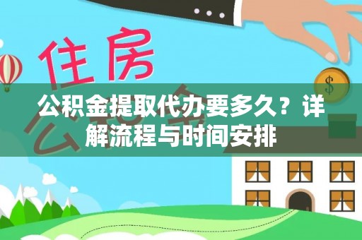 舟山新区公积金提取代办要多久？详解流程与时间安排