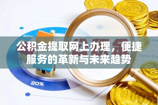 舟山新区公积金提取网上办理，便捷服务的革新与未来趋势