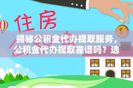 舟山新区揭秘公积金代办提取服务，公积金代办提取靠谱吗？选择前你需要知道这些！