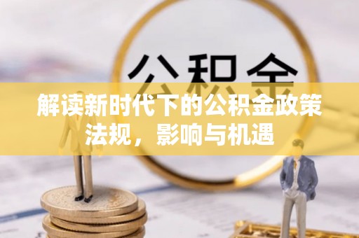 舟山新区解读新时代下的公积金政策法规，影响与机遇