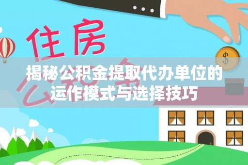 舟山新区揭秘公积金提取代办单位的运作模式与选择技巧