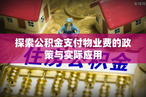 舟山新区探索公积金支付物业费的政策与实际应用