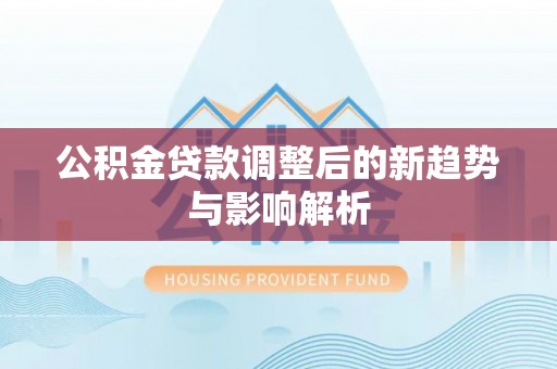 舟山新区公积金贷款调整后的新趋势与影响解析