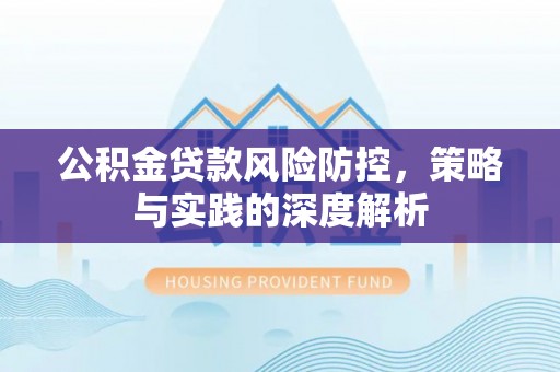 舟山新区公积金贷款风险防控，策略与实践的深度解析