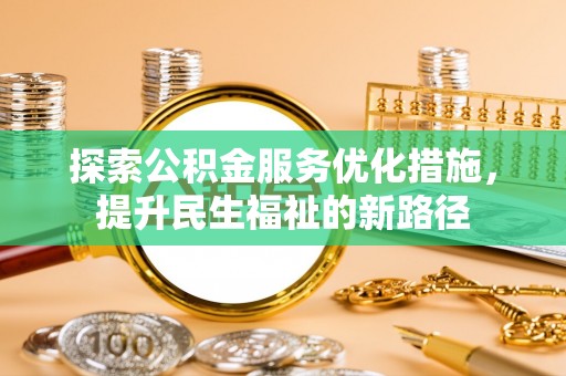 舟山新区探索公积金服务优化措施，提升民生福祉的新路径