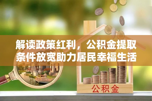 舟山新区解读政策红利，公积金提取条件放宽助力居民幸福生活