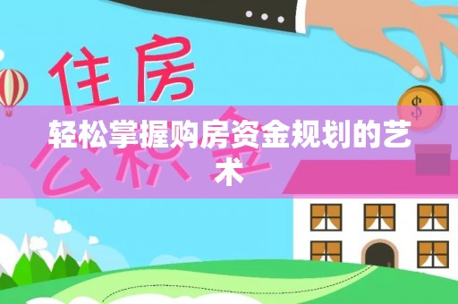 舟山新区轻松掌握购房资金规划的艺术