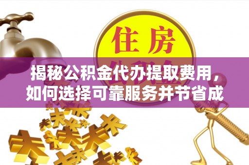 舟山新区揭秘公积金代办提取费用，如何选择可靠服务并节省成本