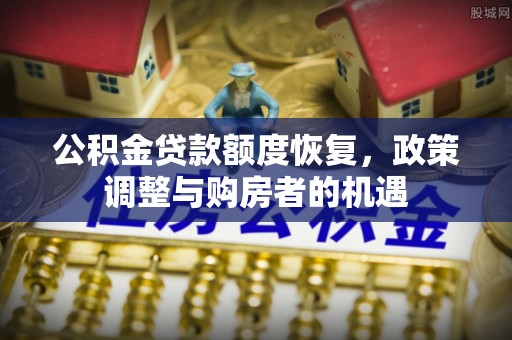 舟山新区公积金贷款额度恢复，政策调整与购房者的机遇