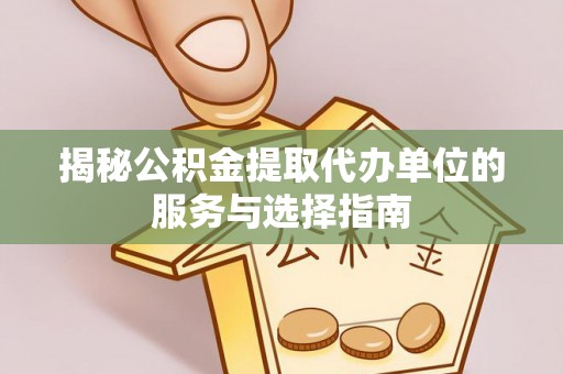 舟山新区揭秘公积金提取代办单位的服务与选择指南