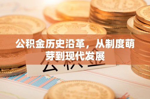 舟山新区公积金历史沿革，从制度萌芽到现代发展