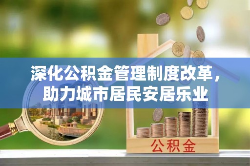 舟山新区深化公积金管理制度改革，助力城市居民安居乐业