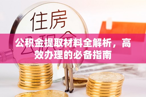 舟山新区公积金提取材料全解析，高效办理的必备指南