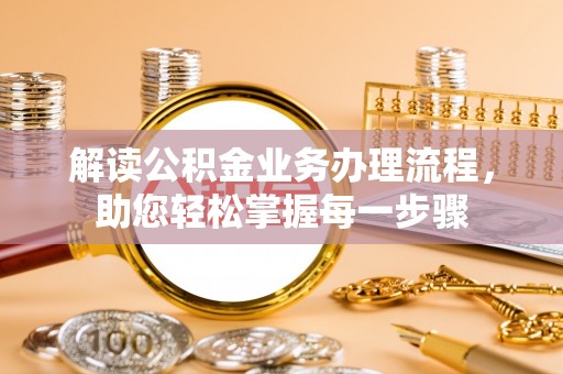 舟山新区解读公积金业务办理流程，助您轻松掌握每一步骤