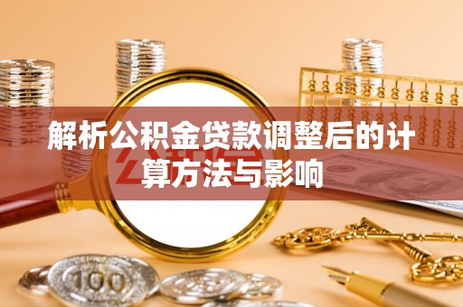舟山新区解析公积金贷款调整后的计算方法与影响
