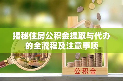 舟山新区揭秘住房公积金提取与代办的全流程及注意事项