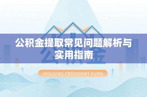 舟山新区公积金提取常见问题解析与实用指南