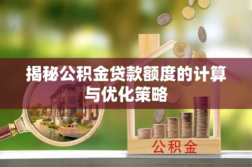 舟山新区揭秘公积金贷款额度的计算与优化策略
