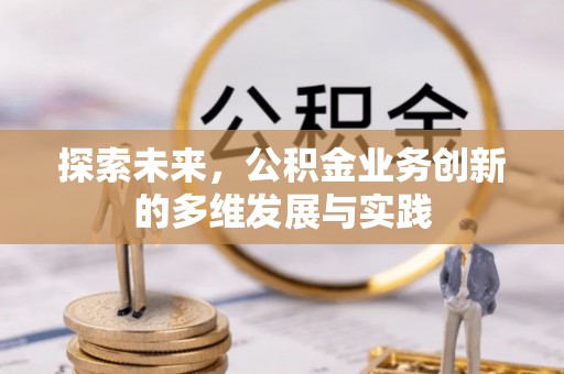舟山新区探索未来，公积金业务创新的多维发展与实践