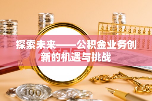 舟山新区探索未来——公积金业务创新的机遇与挑战