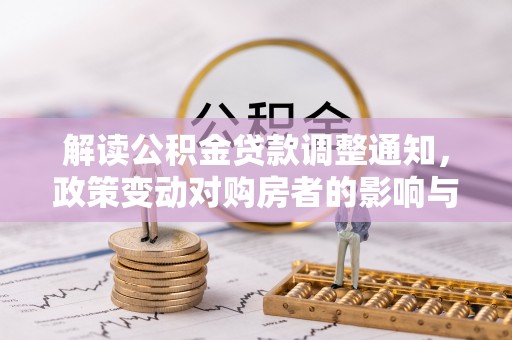 舟山新区解读公积金贷款调整通知，政策变动对购房者的影响与应对策略