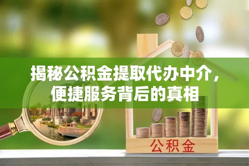 舟山新区揭秘公积金提取代办中介，便捷服务背后的真相