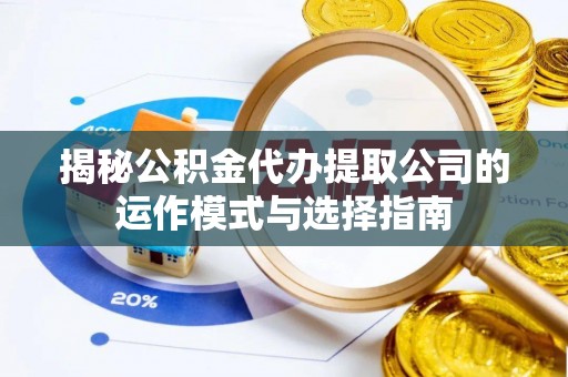 舟山新区揭秘公积金代办提取公司的运作模式与选择指南