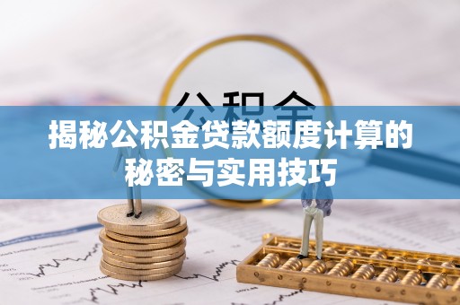 舟山新区揭秘公积金贷款额度计算的秘密与实用技巧